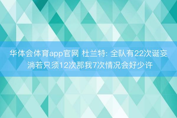 华体会体育app官网 杜兰特: 全队有22次诞妄 淌若只须12次那我7次情况会好少许