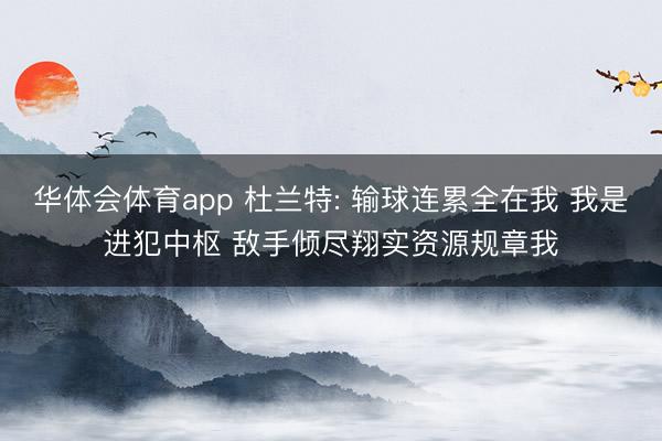 华体会体育app 杜兰特: 输球连累全在我 我是进犯中枢 敌手倾尽翔实资源规章我