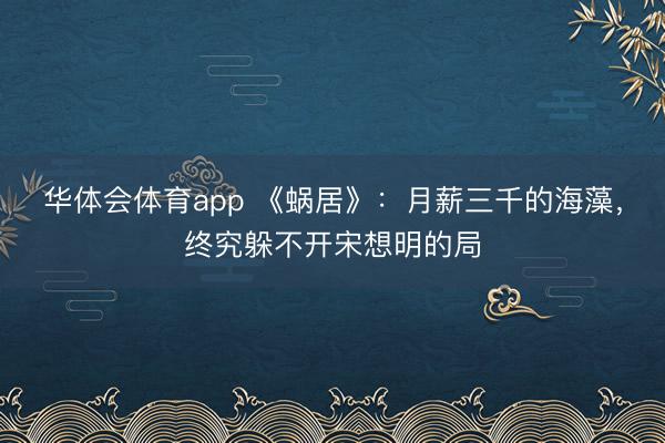 华体会体育app 《蜗居》：月薪三千的海藻，终究躲不开宋想明的局