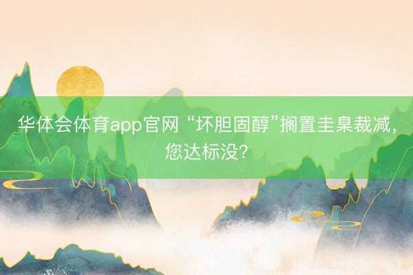 华体会体育app官网 “坏胆固醇”搁置圭臬裁减，您达标没？