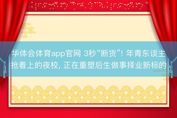 华体会体育app官网 3秒“断货”! 年青东谈主抢着上的夜校, 正在重塑后生做事择业新标的