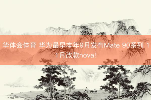 华体会体育 华为最早本年9月发布Mate 90系列 11月改款nova!