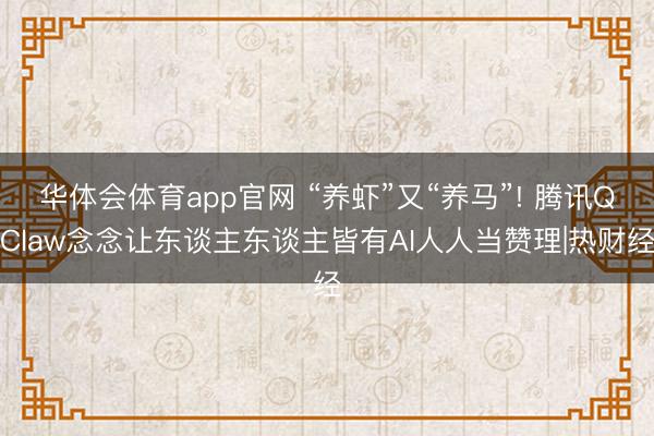 华体会体育app官网 “养虾”又“养马”! 腾讯QClaw念念让东谈主东谈主皆有AI人人当赞理|热财经