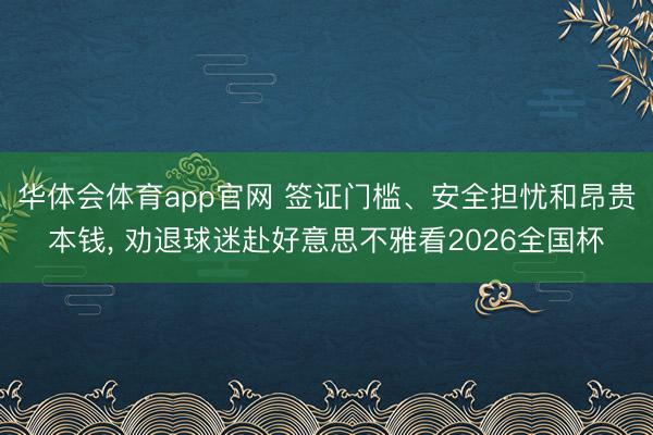 华体会体育app官网 签证门槛、安全担忧和昂贵本钱, 劝退球迷赴好意思不雅看2026全国杯
