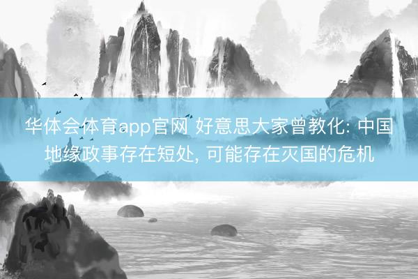 华体会体育app官网 好意思大家曾教化: 中国地缘政事存在短处, 可能存在灭国的危机