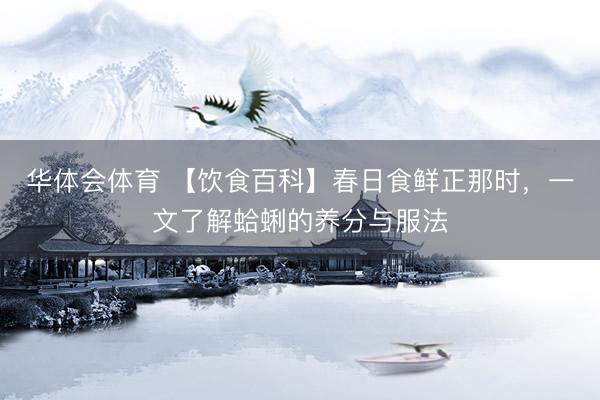 华体会体育 【饮食百科】春日食鲜正那时，一文了解蛤蜊的养分与服法